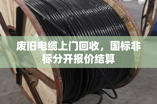 废旧电缆上门回收,国标非标分开报价结算 废旧电缆上门回收,国标非标分开报价结算