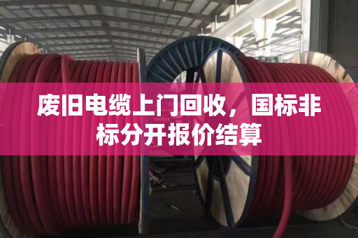 废旧电缆上门回收，国标非标分开报价结算