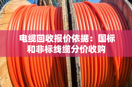 电缆回收报价依据:国标和非标线缆分价收购 电缆回收报价依据:国标和非标线缆分价收购