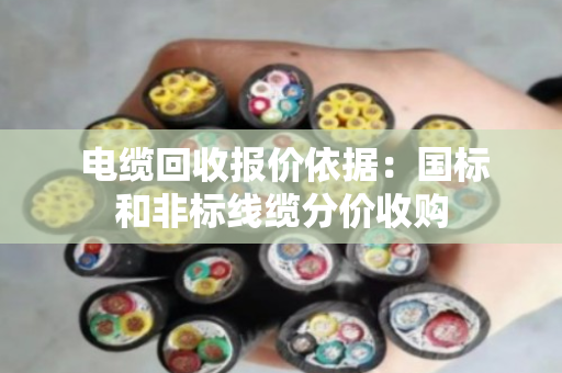 电缆回收报价依据:国标和非标线缆分价收购 电缆回收报价依据:国标和非标线缆分价收购
