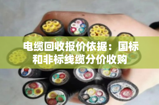  电缆回收报价依据：国标和非标线缆分价收购