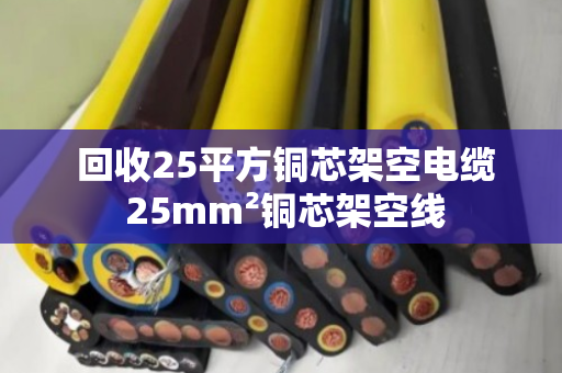 回收25平方铜芯架空电缆 25mm²铜芯架空线 回收25平方铜芯架空电缆 25mm²铜芯架空线