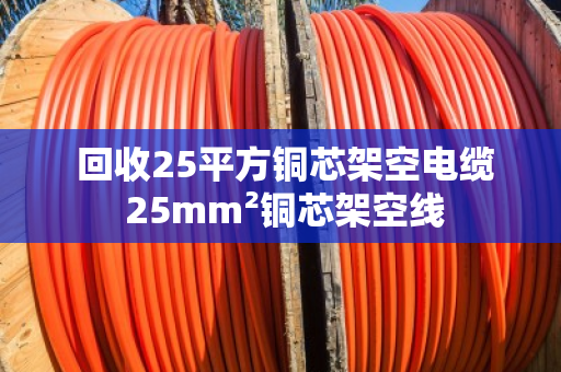 回收25平方铜芯架空电缆 25mm²铜芯架空线 回收25平方铜芯架空电缆 25mm²铜芯架空线