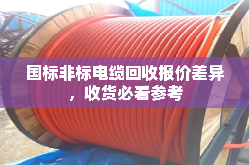 国标非标电缆回收报价差异，收货必看参考