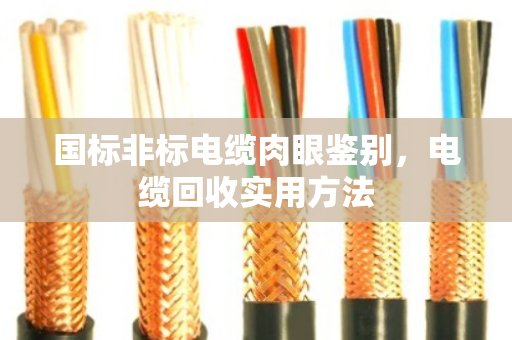 国标非标电缆肉眼鉴别,电缆回收实用方法 国标非标电缆肉眼鉴别,电缆回收实用方法