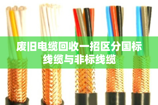 废旧电缆回收一招区分国标线缆与非标线缆 废旧电缆回收一招区分国标线缆与非标线缆