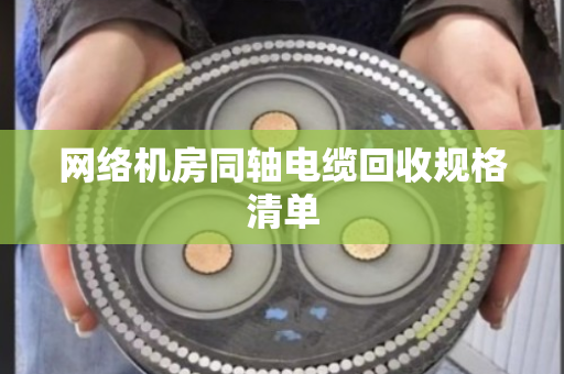 网络机房同轴电缆回收规格清单 网络机房同轴电缆回收规格清单