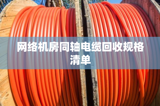 网络机房同轴电缆回收规格清单 网络机房同轴电缆回收规格清单