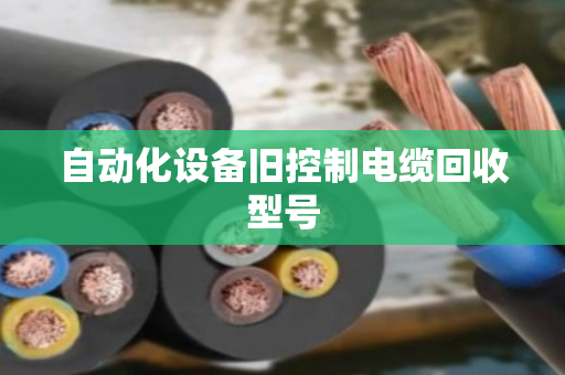自动化设备旧控制电缆回收型号 自动化设备旧控制电缆回收型号