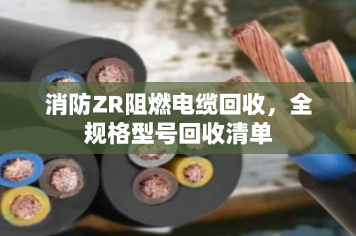 消防ZR阻燃电缆回收,全规格型号回收清单 消防ZR阻燃电缆回收,全规格型号回收清单