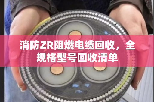 消防ZR阻燃电缆回收,全规格型号回收清单 消防ZR阻燃电缆回收,全规格型号回收清单