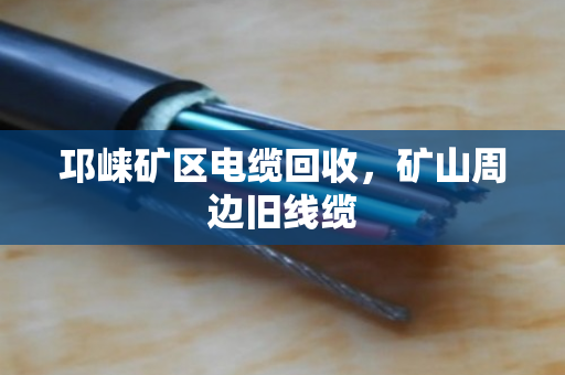 邛崃矿区电缆回收，矿山周边旧线缆
