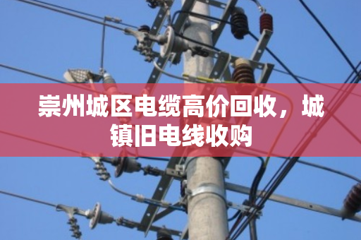 崇州城区电缆高价回收,城镇旧电线收购 崇州城区电缆高价回收,城镇旧电线收购