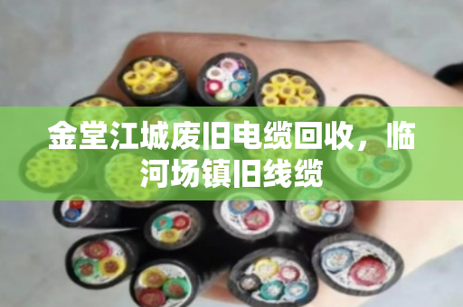 金堂江城废旧电缆回收,临河场镇旧线缆 金堂江城废旧电缆回收,临河场镇旧线缆