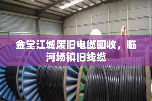金堂江城废旧电缆回收，临河场镇旧线缆