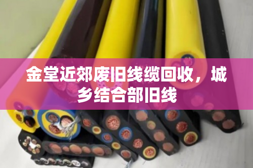 金堂近郊废旧线缆回收,城乡结合部旧线 金堂近郊废旧线缆回收,城乡结合部旧线
