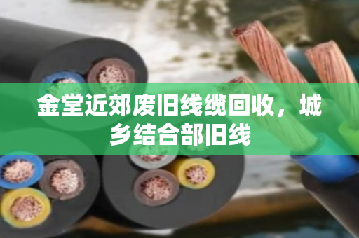 金堂近郊废旧线缆回收，城乡结合部旧线