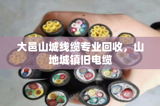 大邑山城线缆专业回收，山地城镇旧电缆