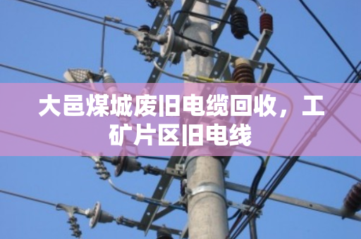 大邑煤城废旧电缆回收,工矿片区旧电线 大邑煤城废旧电缆回收,工矿片区旧电线