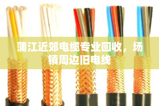 蒲江近郊电缆专业回收,场镇周边旧电线 蒲江近郊电缆专业回收,场镇周边旧电线