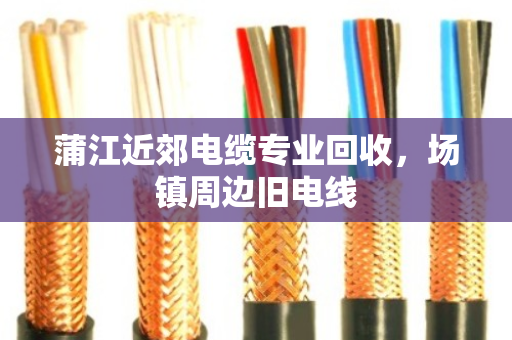 蒲江近郊电缆专业回收,场镇周边旧电线 蒲江近郊电缆专业回收,场镇周边旧电线