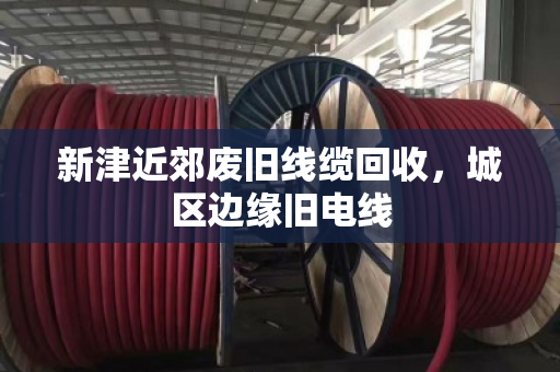 新津近郊废旧线缆回收，城区边缘旧电线