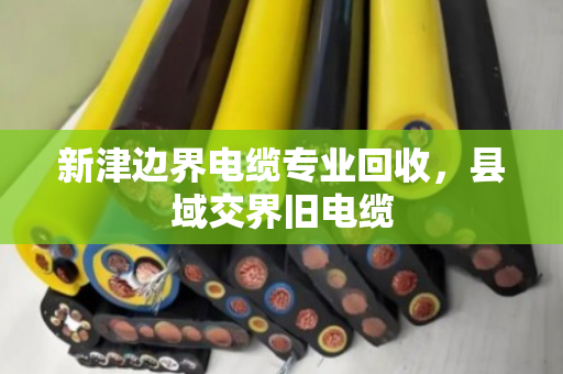 新津边界电缆专业回收,县域交界旧电缆 新津边界电缆专业回收,县域交界旧电缆