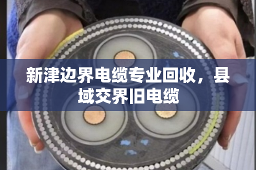 新津边界电缆专业回收,县域交界旧电缆 新津边界电缆专业回收,县域交界旧电缆