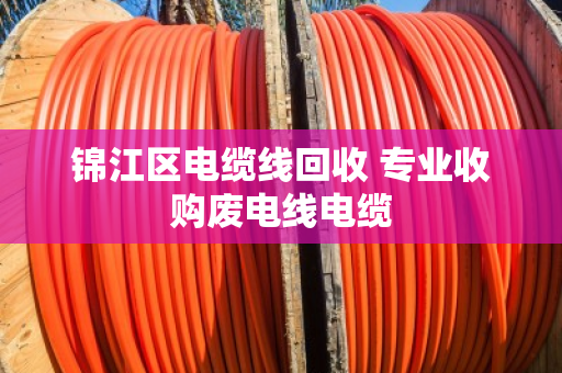 锦江区电缆线回收 专业收购废电线电缆 锦江区电缆线回收 专业收购废电线电缆