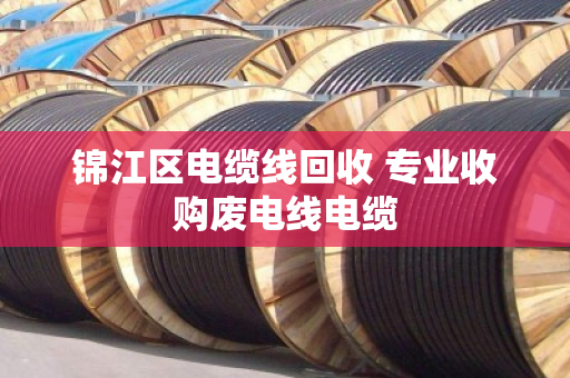 锦江区电缆线回收 专业收购废电线电缆 锦江区电缆线回收 专业收购废电线电缆