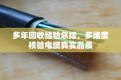 多年回收经验总结,多维度核验电缆真实品质 多年回收经验总结,多维度核验电缆真实品质
