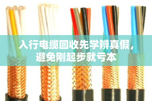 入行电缆回收先学辨真假，避免刚起步就亏本