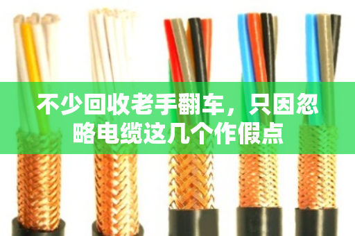 不少回收老手翻车，只因忽略电缆这几个作假点