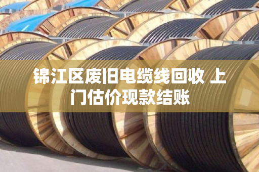 锦江区废旧电缆线回收 上门估价现款结账 锦江区废旧电缆线回收 上门估价现款结账