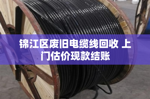 锦江区废旧电缆线回收 上门估价现款结账 锦江区废旧电缆线回收 上门估价现款结账