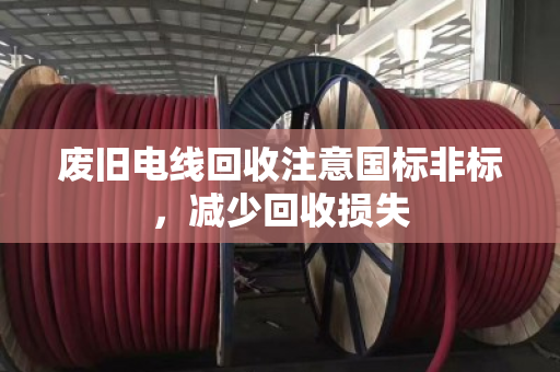 废旧电线回收注意国标非标，减少回收损失