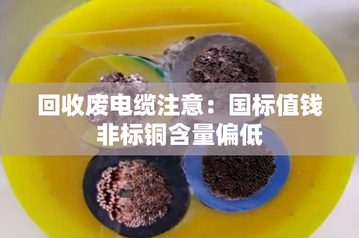 回收废电缆注意:国标值钱非标铜含量偏低 回收废电缆注意:国标值钱非标铜含量偏低