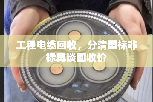 工程电缆回收，分清国标非标再谈回收价