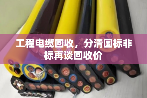 工程电缆回收，分清国标非标再谈回收价