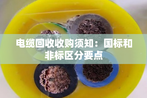 电缆回收收购须知:国标和非标区分要点 电缆回收收购须知:国标和非标区分要点