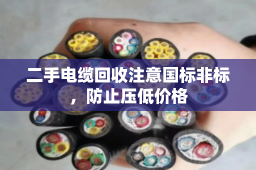 二手电缆回收注意国标非标,防止压低价格 二手电缆回收注意国标非标,防止压低价格