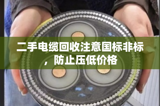 二手电缆回收注意国标非标,防止压低价格 二手电缆回收注意国标非标,防止压低价格