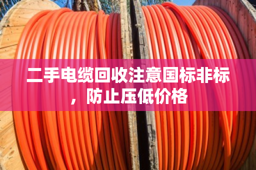 二手电缆回收注意国标非标，防止压低价格
