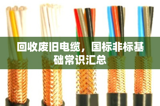 回收废旧电缆,国标非标基础常识汇总 回收废旧电缆,国标非标基础常识汇总
