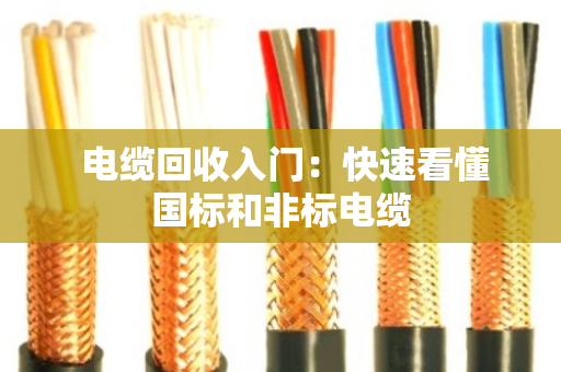 电缆回收入门:快速看懂国标和非标电缆 电缆回收入门:快速看懂国标和非标电缆