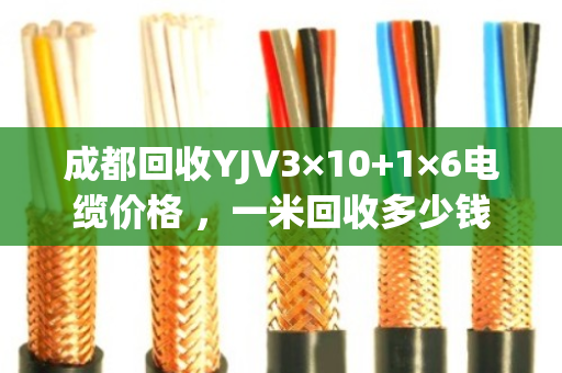 成都回收YJV3×10+1×6电缆价格 ,一米回收多少钱 成都回收YJV3×10+1×6电缆价格 ,一米回收多少钱