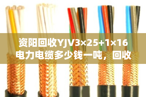 资阳回收YJV3×25+1×16电力电缆多少钱一吨,回收报价 资阳回收YJV3×25+1×16电力电缆多少钱一吨,回收报价