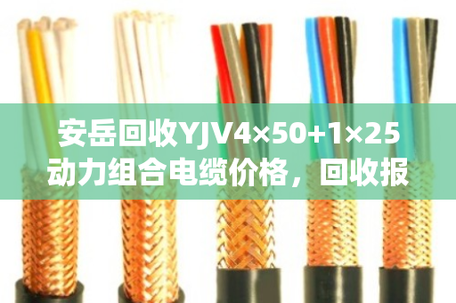 安岳回收YJV4×50+1×25动力组合电缆价格，回收报价