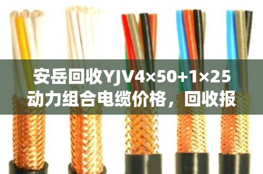 安岳回收YJV4×50+1×25动力组合电缆价格，回收报价