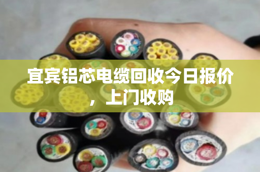 宜宾铝芯电缆回收今日报价,上门收购 宜宾铝芯电缆回收今日报价,上门收购